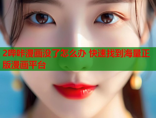 2哔咔漫画没了怎么办 快速找到海量正版漫画平台 2哔咔漫画没了怎么办 快速找到海量正版漫画平台