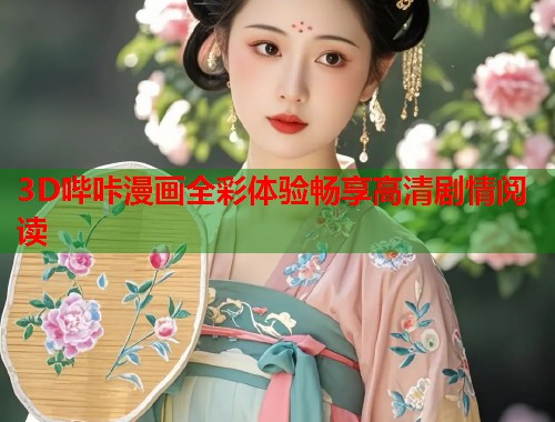 3D哔咔漫画全彩体验畅享高清剧情阅读 3D哔咔漫画全彩体验畅享高清剧情阅读