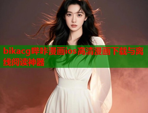 bikacg哔咔漫画ios高清漫画下载与离线阅读神器 bikacg哔咔漫画ios高清漫画下载与离线阅读神器