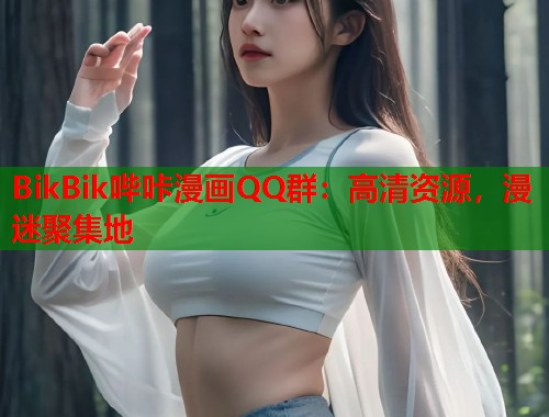 BikBik哔咔漫画QQ群:高清资源,漫迷聚集地 BikBik哔咔漫画QQ群:高清资源,漫迷聚集地