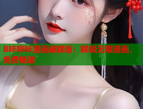 B咔哔咔漫画破解版:解锁无限漫画,免费畅读 B咔哔咔漫画破解版:解锁无限漫画,免费畅读