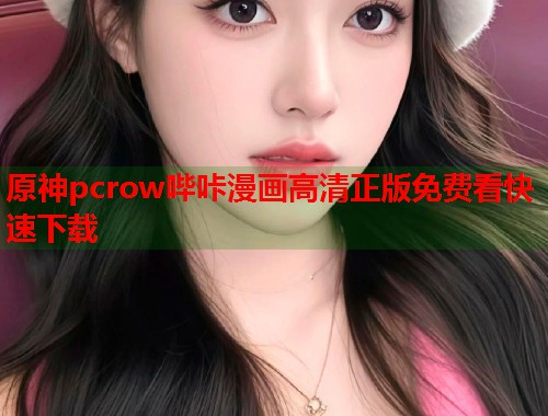 原神pcrow哔咔漫画高清正版免费看快速下载 原神pcrow哔咔漫画高清正版免费看快速下载