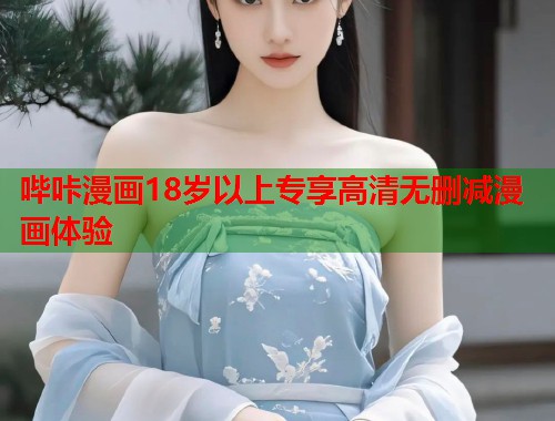 哔咔漫画18岁以上专享高清无删减漫画体验