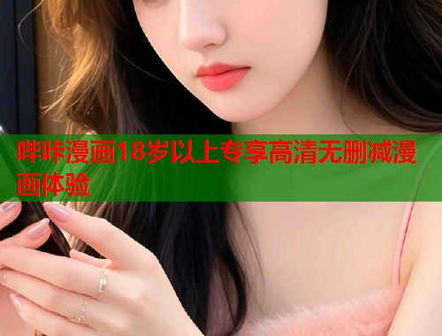 哔咔漫画18岁以上专享高清无删减漫画体验 哔咔漫画18岁以上专享高清无删减漫画体验