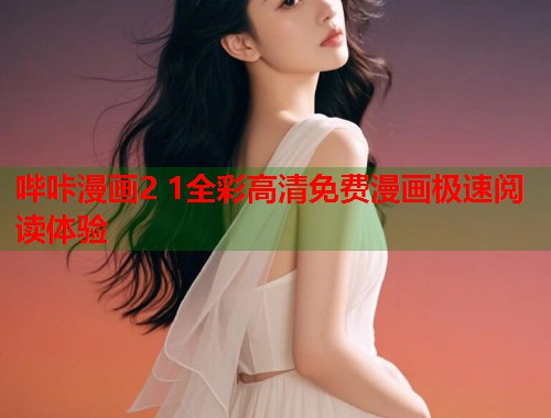 哔咔漫画2 1全彩高清免费漫画极速阅读体验 哔咔漫画2 1全彩高清免费漫画极速阅读体验