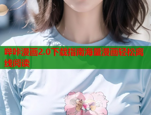 哔咔漫画2.0下载指南海量漫画轻松离线阅读 哔咔漫画2.0下载指南海量漫画轻松离线阅读