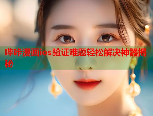 哔咔漫画ios验证难题轻松解决神器揭秘