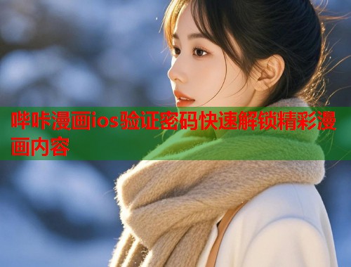 哔咔漫画ios验证密码快速解锁精彩漫画内容