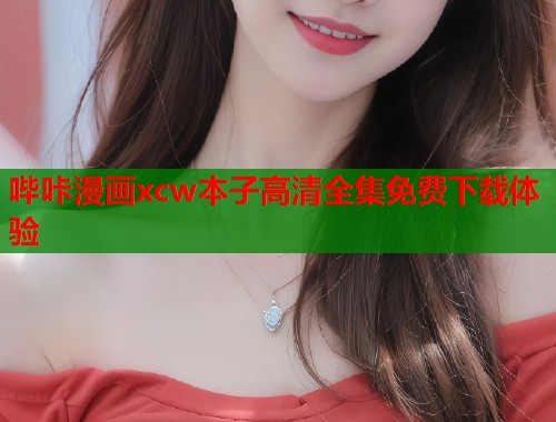 哔咔漫画xcw本子高清全集免费下载体验