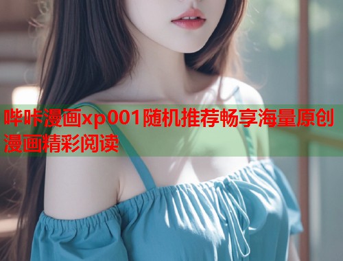 哔咔漫画xp001随机推荐畅享海量原创漫画精彩阅读
