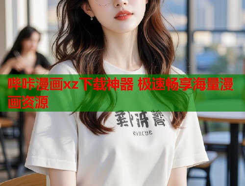 哔咔漫画xz下载神器 极速畅享海量漫画资源