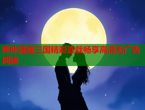 哔咔漫画三国精彩连载畅享高清无广告阅读