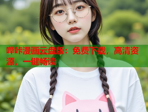 哔咔漫画云盘版：免费下载，高清资源，一键畅读