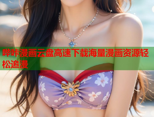 哔咔漫画云盘高速下载海量漫画资源轻松追漫