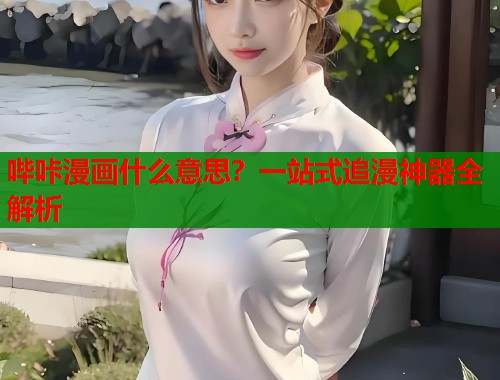 哔咔漫画什么意思？一站式追漫神器全解析