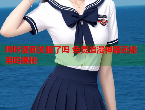 哔咔漫画关服了吗 免费追漫神器还能用吗揭秘