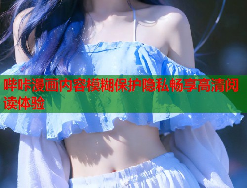 哔咔漫画内容模糊保护隐私畅享高清阅读体验