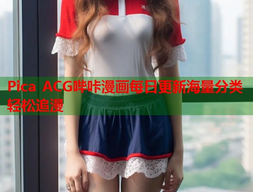 Pica ACG哔咔漫画每日更新海量分类轻松追漫