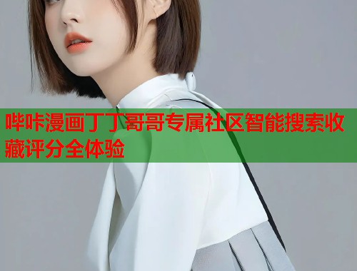 哔咔漫画丁丁哥哥专属社区智能搜索收藏评分全体验