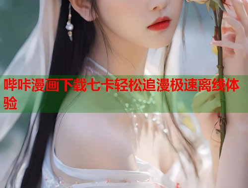 哔咔漫画下载七卡轻松追漫极速离线体验