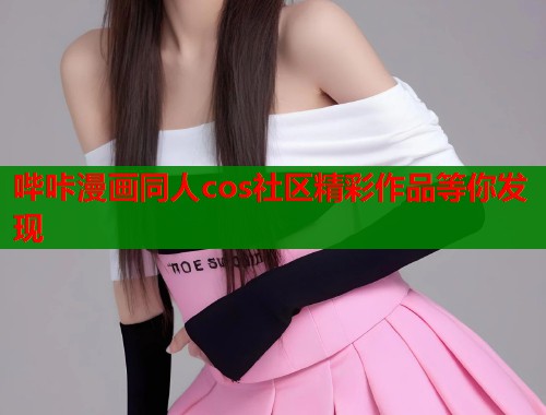 哔咔漫画同人cos社区精彩作品等你发现
