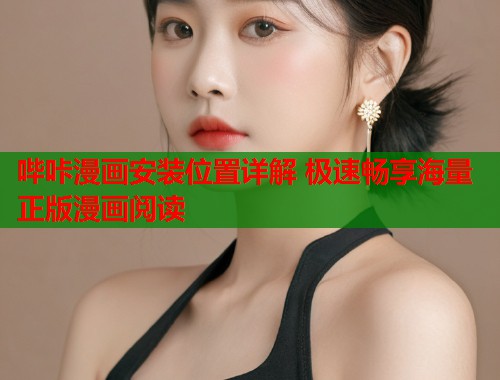 哔咔漫画安装位置详解 极速畅享海量正版漫画阅读