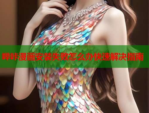 哔咔漫画安装失败怎么办快速解决指南