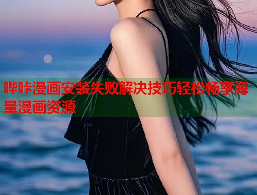 哔咔漫画安装失败解决技巧轻松畅享海量漫画资源