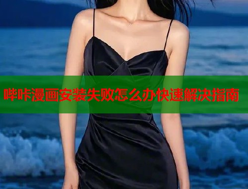 哔咔漫画安装失败怎么办快速解决指南