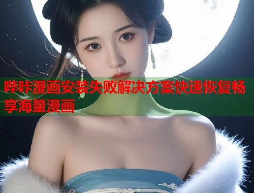 哔咔漫画安装失败解决方案快速恢复畅享海量漫画