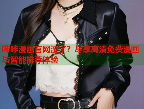哔咔漫画官网没了？尽享高清免费漫画与智能推荐体验
