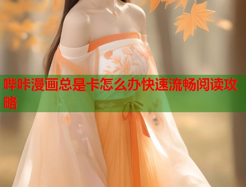 哔咔漫画总是卡怎么办快速流畅阅读攻略