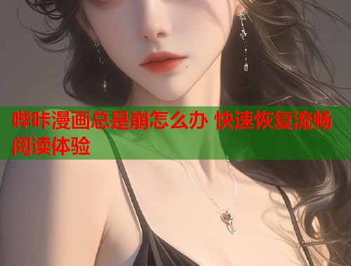 哔咔漫画总是崩怎么办 快速恢复流畅阅读体验