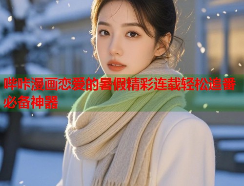 哔咔漫画恋爱的暑假精彩连载轻松追番必备神器