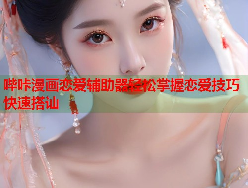 哔咔漫画恋爱辅助器轻松掌握恋爱技巧快速搭讪