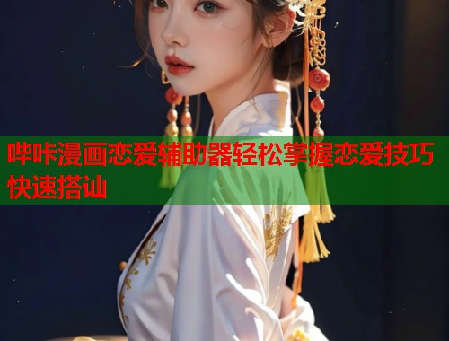 哔咔漫画恋爱辅助器轻松掌握恋爱技巧快速搭讪