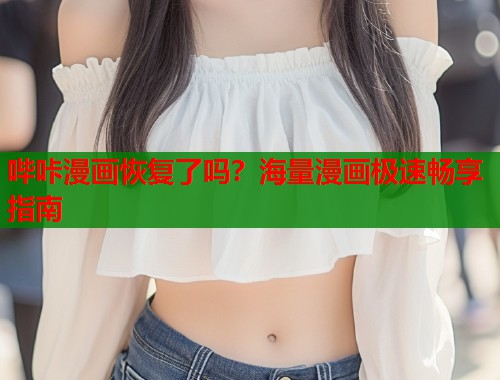 哔咔漫画恢复了吗？海量漫画极速畅享指南