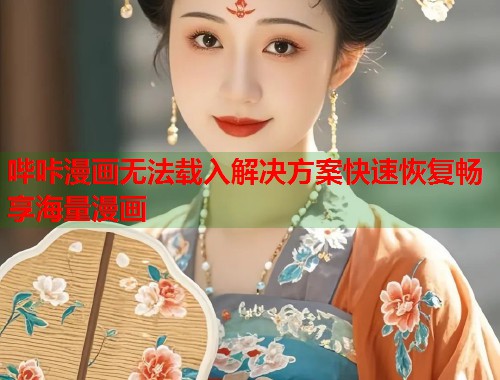 哔咔漫画无法载入解决方案快速恢复畅享海量漫画