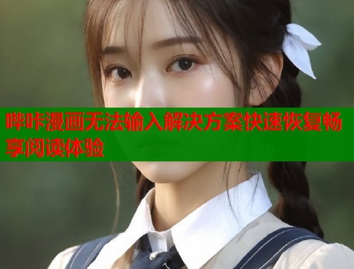 哔咔漫画无法输入解决方案快速恢复畅享阅读体验