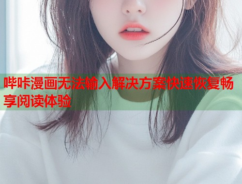 哔咔漫画无法输入解决方案快速恢复畅享阅读体验