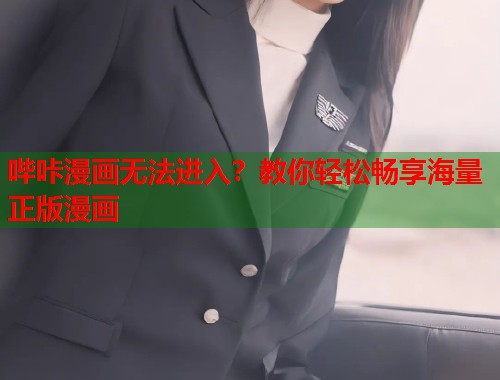 哔咔漫画无法进入？教你轻松畅享海量正版漫画