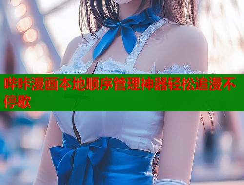 哔咔漫画本地顺序管理神器轻松追漫不停歇