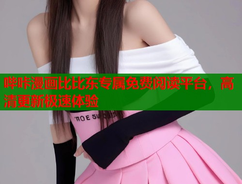 哔咔漫画比比东专属免费阅读平台，高清更新极速体验