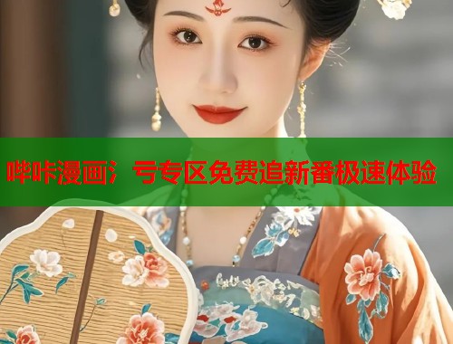 哔咔漫画氵亏专区免费追新番极速体验