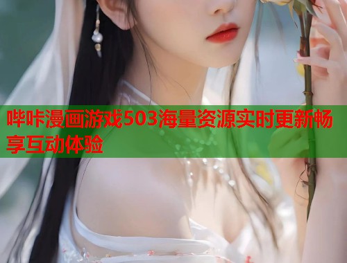 哔咔漫画游戏503海量资源实时更新畅享互动体验