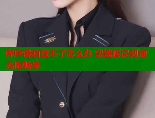 哔咔漫画登不了怎么办 快速解决阅读无限畅享