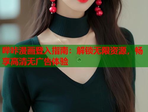 哔咔漫画登入指南：解锁无限资源，畅享高清无广告体验