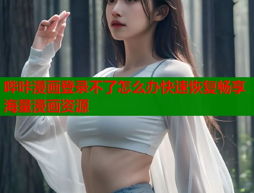 哔咔漫画登录不了怎么办快速恢复畅享海量漫画资源