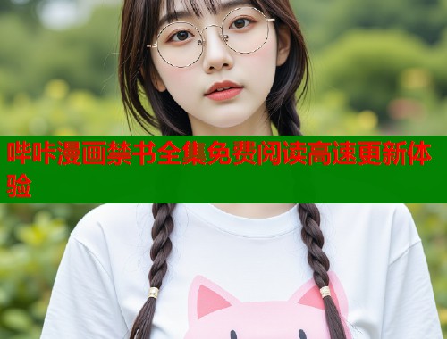 哔咔漫画禁书全集免费阅读高速更新体验