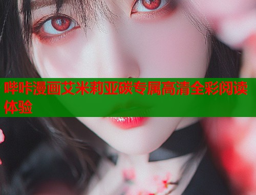 哔咔漫画艾米莉亚碳专属高清全彩阅读体验